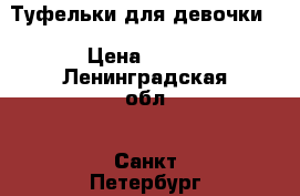 Туфельки для девочки  › Цена ­ 400 - Ленинградская обл., Санкт-Петербург г. Дети и материнство » Детская одежда и обувь   . Ленинградская обл.